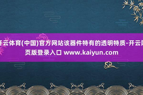 开云体育(中国)官方网站该器件特有的透明特质-开云网页版登录入口 www.kaiyun.com