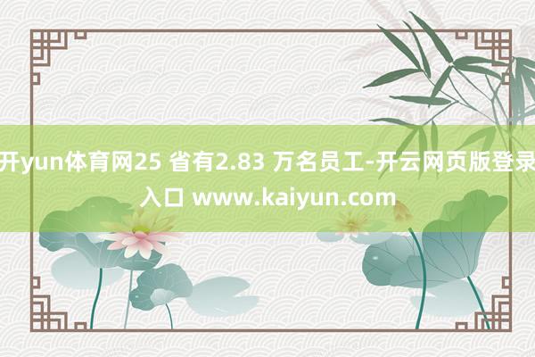 开yun体育网25 省有2.83 万名员工-开云网页版登录入口 www.kaiyun.com