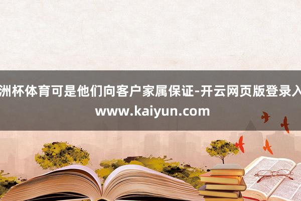 欧洲杯体育可是他们向客户家属保证-开云网页版登录入口 www.kaiyun.com