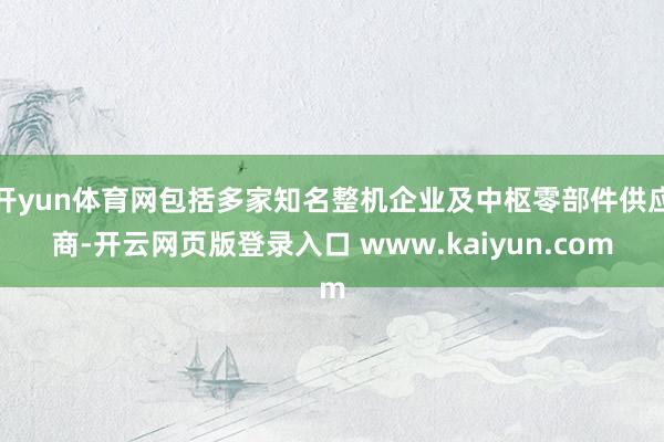 开yun体育网包括多家知名整机企业及中枢零部件供应商-开云网页版登录入口 www.kaiyun.com