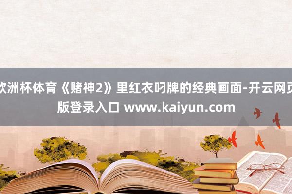 欧洲杯体育《赌神2》里红衣叼牌的经典画面-开云网页版登录入口 www.kaiyun.com