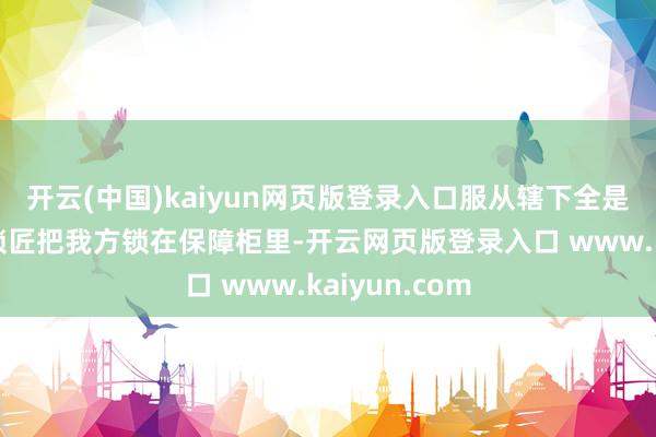 开云(中国)kaiyun网页版登录入口服从辖下全是猪队友：开锁匠把我方锁在保障柜里-开云网页版登录入口 www.kaiyun.com