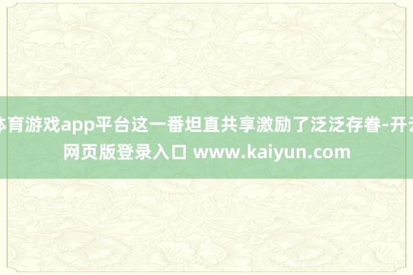 体育游戏app平台这一番坦直共享激励了泛泛存眷-开云网页版登录入口 www.kaiyun.com