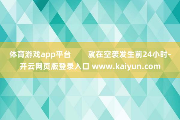 体育游戏app平台        就在空袭发生前24小时-开云网页版登录入口 www.kaiyun.com
