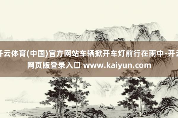开云体育(中国)官方网站车辆掀开车灯前行在雨中-开云网页版登录入口 www.kaiyun.com