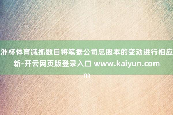 欧洲杯体育减抓数目将笔据公司总股本的变动进行相应鼎新-开云网页版登录入口 www.kaiyun.com