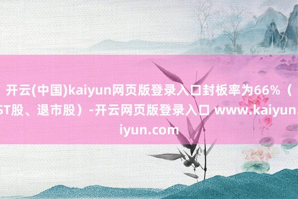 开云(中国)kaiyun网页版登录入口封板率为66%（不含ST股、退市股）-开云网页版登录入口 www.kaiyun.com