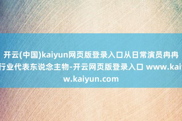 开云(中国)kaiyun网页版登录入口从日常演员冉冉成为戏曲行业代表东说念主物-开云网页版登录入口 www.kaiyun.com