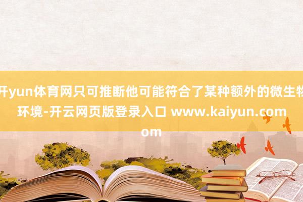 开yun体育网只可推断他可能符合了某种额外的微生物环境-开云网页版登录入口 www.kaiyun.com