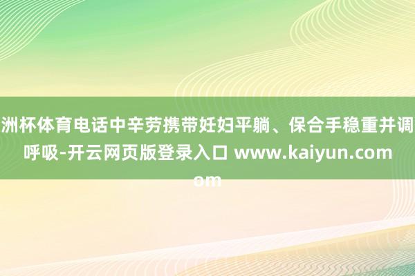 欧洲杯体育电话中辛劳携带妊妇平躺、保合手稳重并调换呼吸-开云网页版登录入口 www.kaiyun.com