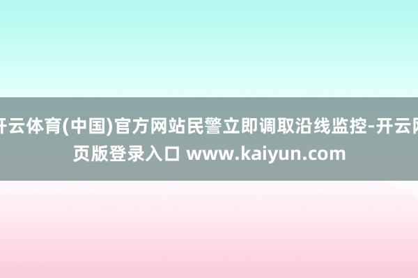 开云体育(中国)官方网站民警立即调取沿线监控-开云网页版登录入口 www.kaiyun.com