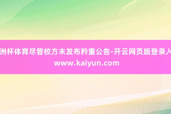欧洲杯体育尽管校方未发布矜重公告-开云网页版登录入口 www.kaiyun.com