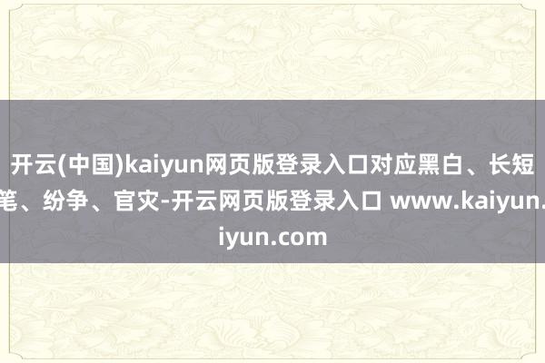 开云(中国)kaiyun网页版登录入口对应黑白、长短、刀笔、纷争、官灾-开云网页版登录入口 www.kaiyun.com