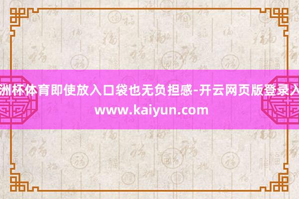 欧洲杯体育即使放入口袋也无负担感-开云网页版登录入口 www.kaiyun.com
