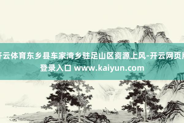 开云体育东乡县车家湾乡驻足山区资源上风-开云网页版登录入口 www.kaiyun.com