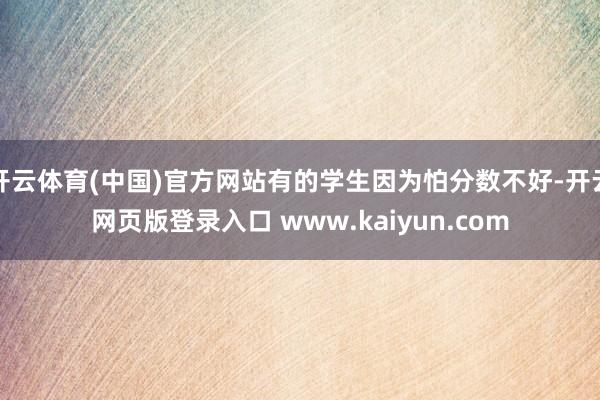 开云体育(中国)官方网站有的学生因为怕分数不好-开云网页版登录入口 www.kaiyun.com