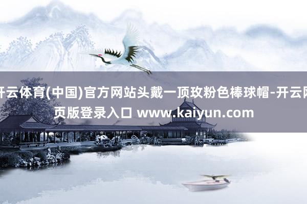 开云体育(中国)官方网站头戴一顶玫粉色棒球帽-开云网页版登录入口 www.kaiyun.com