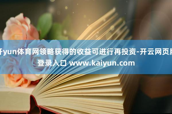 开yun体育网领略获得的收益可进行再投资-开云网页版登录入口 www.kaiyun.com
