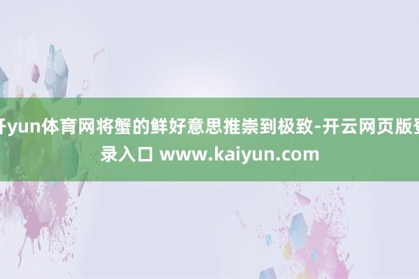 开yun体育网将蟹的鲜好意思推崇到极致-开云网页版登录入口 www.kaiyun.com