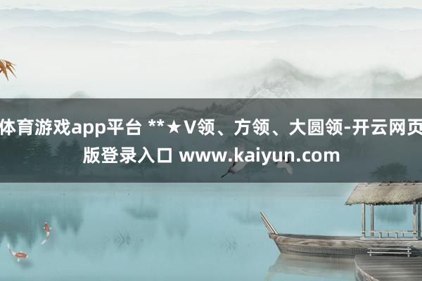 体育游戏app平台 **★V领、方领、大圆领-开云网页版登录入口 www.kaiyun.com