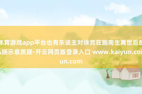 体育游戏app平台也有东谈主对徐克在施南生离世后的弘扬示意质疑-开云网页版登录入口 www.kaiyun.com