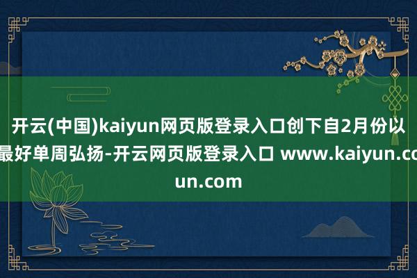 开云(中国)kaiyun网页版登录入口创下自2月份以来最好单周弘扬-开云网页版登录入口 www.kaiyun.com