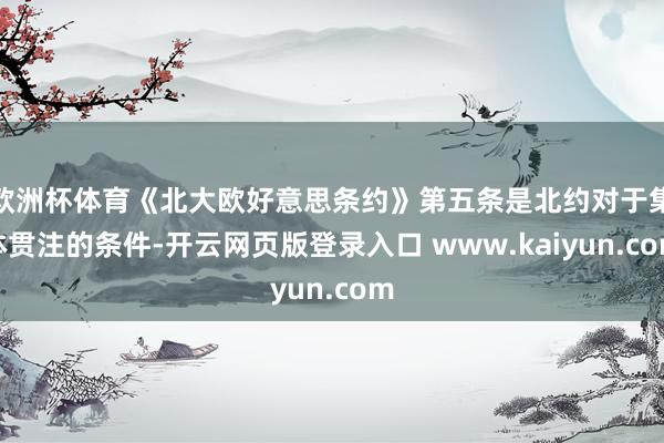 欧洲杯体育《北大欧好意思条约》第五条是北约对于集体贯注的条件-开云网页版登录入口 www.kaiyun.com