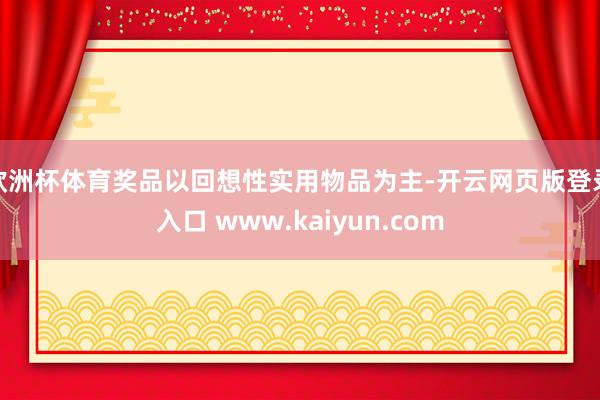 欧洲杯体育奖品以回想性实用物品为主-开云网页版登录入口 www.kaiyun.com