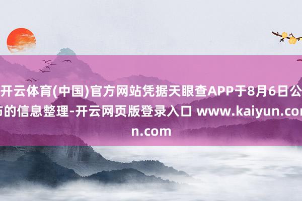 开云体育(中国)官方网站凭据天眼查APP于8月6日公布的信息整理-开云网页版登录入口 www.kaiyun.com